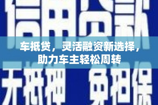 安丘车抵贷，灵活融资新选择，助力车主轻松周转
