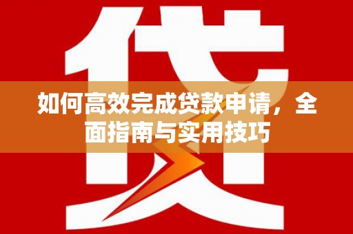 沙依巴克如何高效完成贷款申请，全面指南与实用技巧