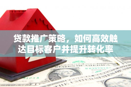 氹仔岛贷款推广策略，如何高效触达目标客户并提升转化率