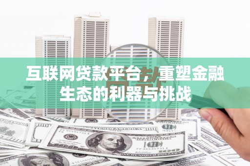 江川互联网贷款平台，重塑金融生态的利器与挑战