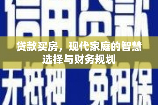 新河贷款买房，现代家庭的智慧选择与财务规划