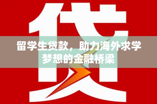 成功留学生贷款，助力海外求学梦想的金融桥梁