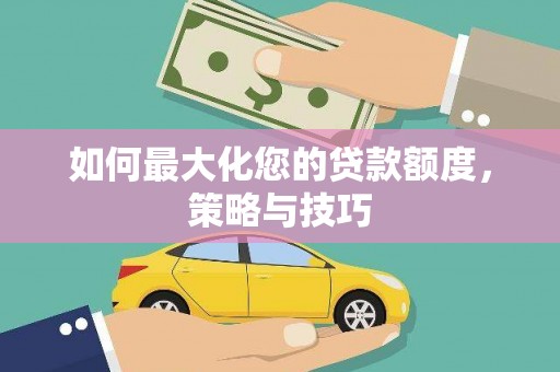 柘荣如何最大化您的贷款额度，策略与技巧
