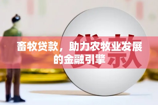 阿巴嘎旗畜牧贷款，助力农牧业发展的金融引擎