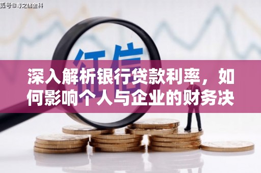 洮南深入解析银行贷款利率，如何影响个人与企业的财务决策