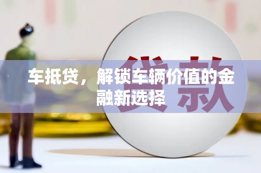 广东车抵贷，解锁车辆价值的金融新选择