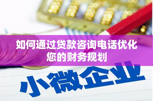 岫岩如何通过贷款咨询电话优化您的财务规划