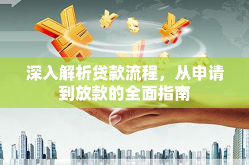 威远深入解析贷款流程，从申请到放款的全面指南