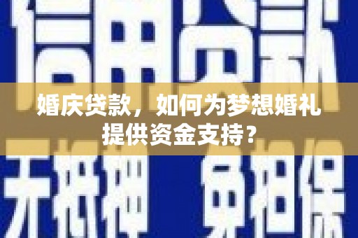 叶城婚庆贷款，如何为梦想婚礼提供资金支持？