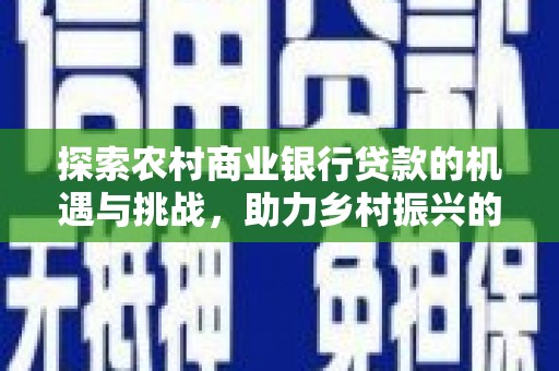 文峰探索农村商业银行贷款的机遇与挑战，助力乡村振兴的金融引擎