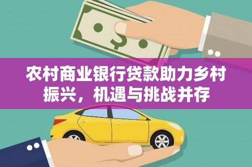 南浔农村商业银行贷款助力乡村振兴，机遇与挑战并存