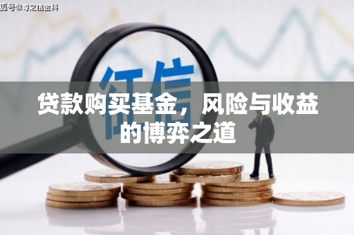 武汉贷款购买基金，风险与收益的博弈之道