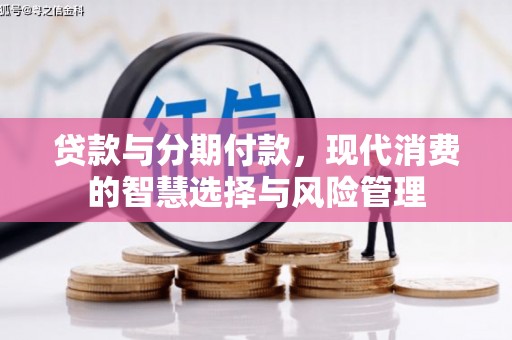 沁源贷款与分期付款，现代消费的智慧选择与风险管理