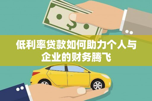 三水低利率贷款如何助力个人与企业的财务腾飞