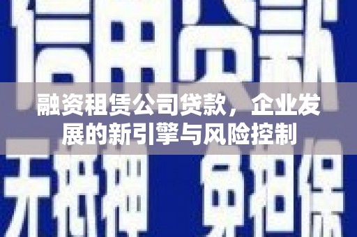 板芙融资租赁公司贷款，企业发展的新引擎与风险控制