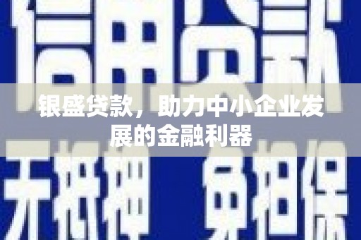 中江银盛贷款，助力中小企业发展的金融利器