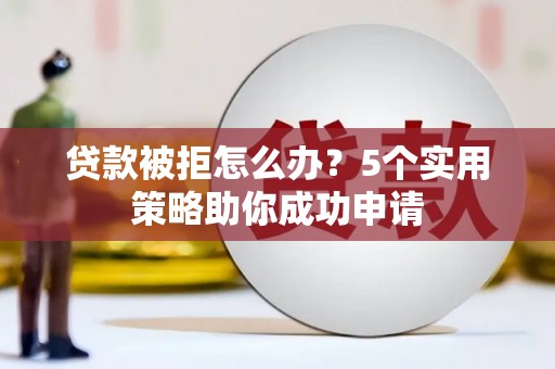 乌拉特后旗贷款被拒怎么办？5个实用策略助你成功申请