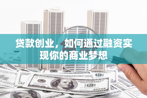东兴贷款创业，如何通过融资实现你的商业梦想