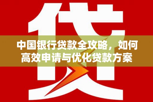 顺庆中国银行贷款全攻略，如何高效申请与优化贷款方案