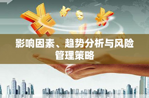 昌图影响因素、趋势分析与风险管理策略