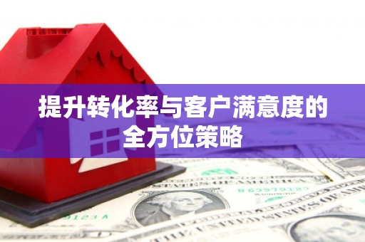 潭子提升转化率与客户满意度的全方位策略