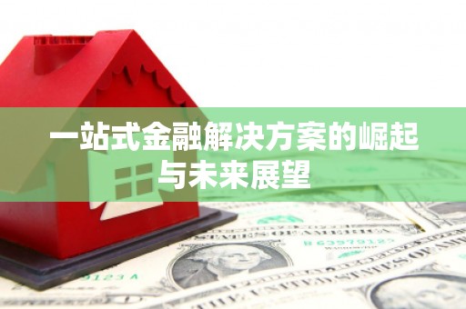 固镇一站式金融解决方案的崛起与未来展望