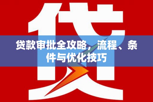 宏伟贷款审批全攻略，流程、条件与优化技巧