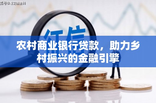 德清农村商业银行贷款，助力乡村振兴的金融引擎
