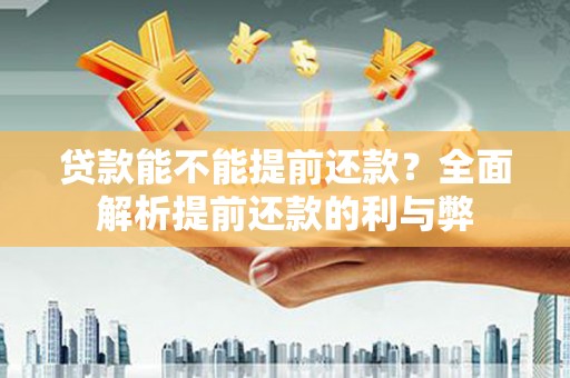 铁山贷款能不能提前还款？全面解析提前还款的利与弊